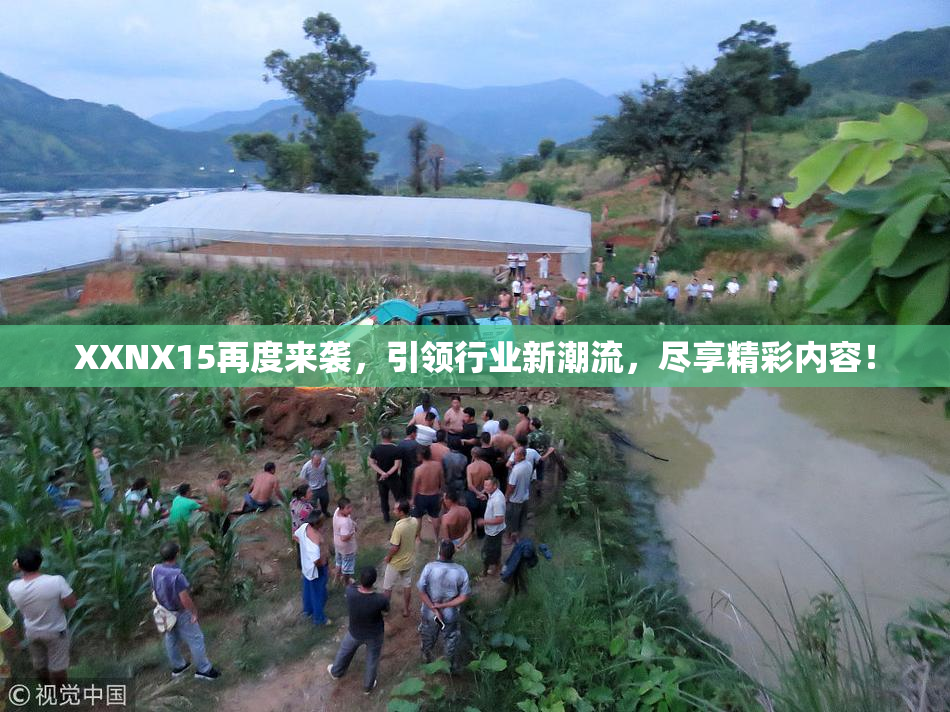 XXNX15再度来袭，引领行业新潮流，尽享精彩内容！