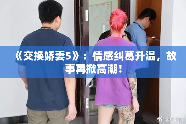 《交换娇妻5》：情感纠葛升温，故事再掀高潮！