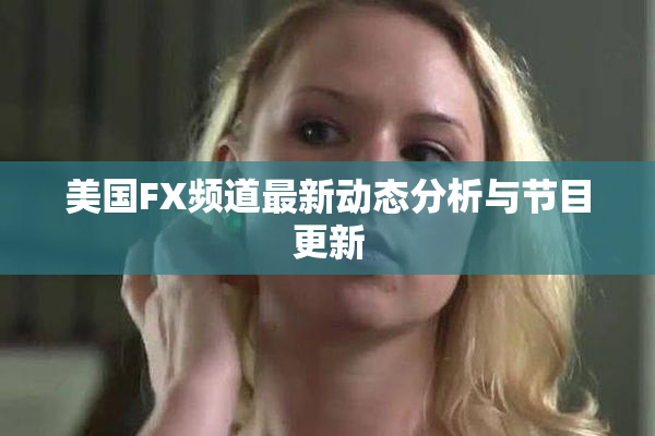 美国FX频道最新动态分析与节目更新