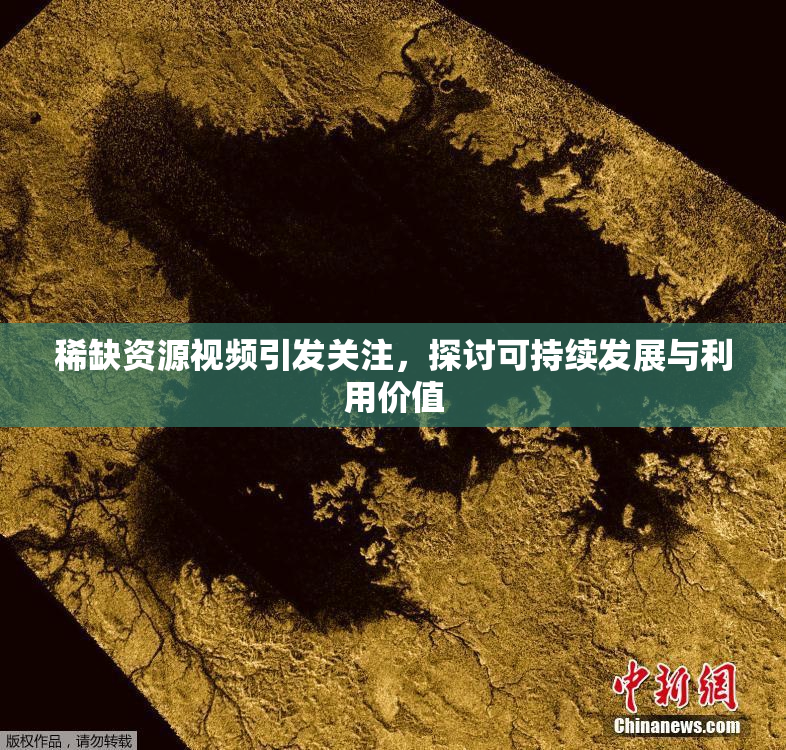 稀缺资源视频引发关注，探讨可持续发展与利用价值