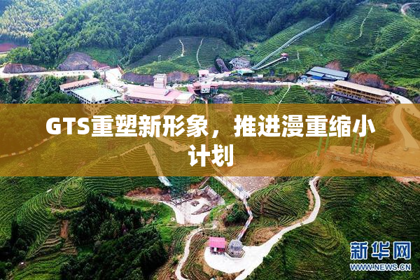 GTS重塑新形象，推进漫重缩小计划