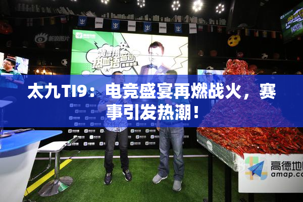 太九TI9：电竞盛宴再燃战火，赛事引发热潮！