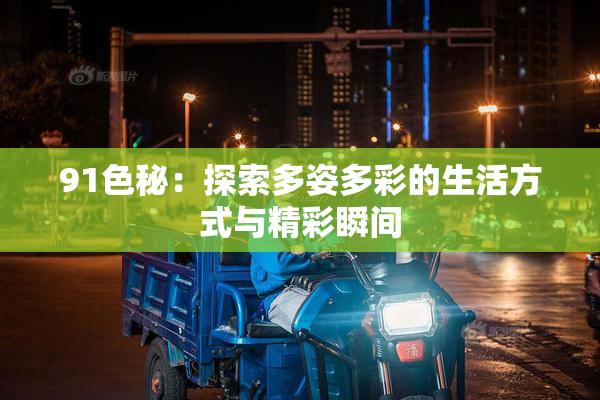 91色秘：探索多姿多彩的生活方式与精彩瞬间