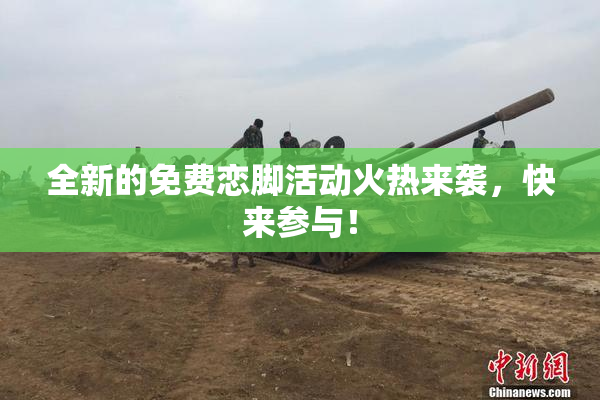 全新的免费恋脚活动火热来袭，快来参与！