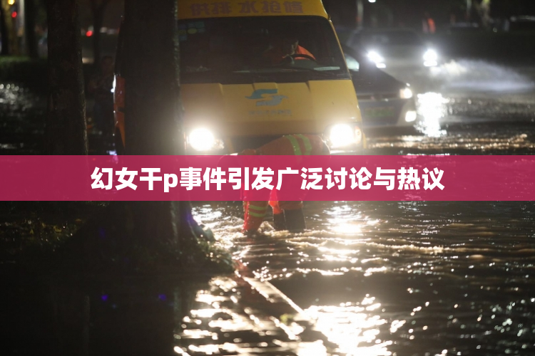 幻女干p事件引发广泛讨论与热议