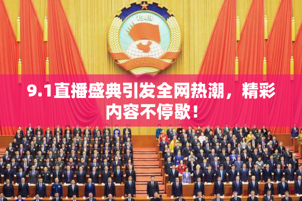 9.1直播盛典引发全网热潮，精彩内容不停歇！