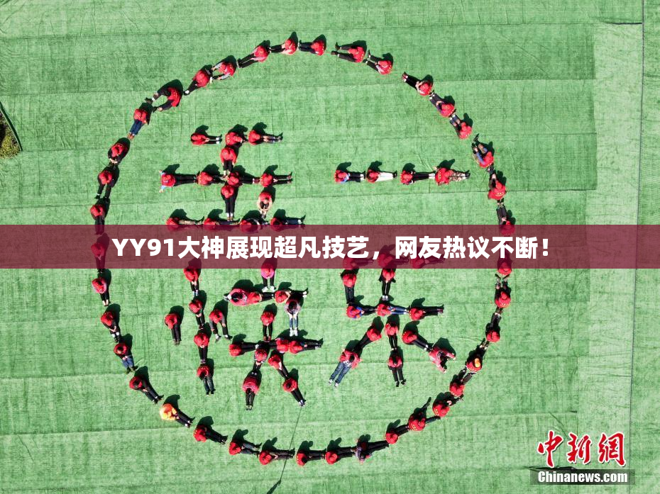 YY91大神展现超凡技艺，网友热议不断！