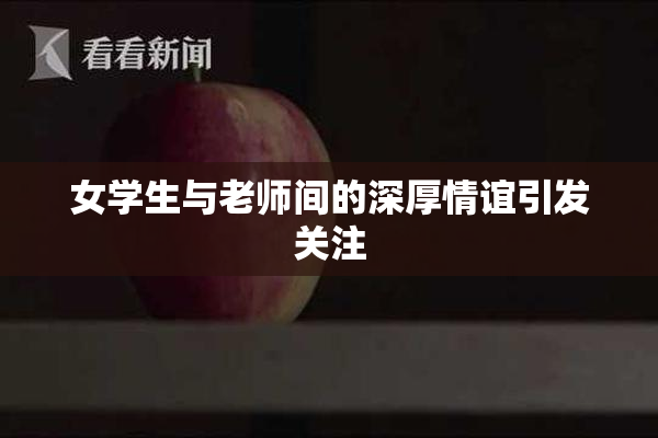 女学生与老师间的深厚情谊引发关注