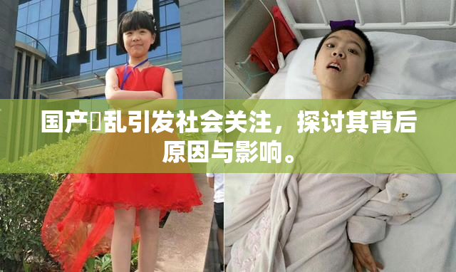 国产婬乱引发社会关注，探讨其背后原因与影响。