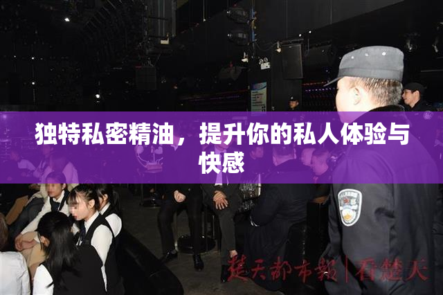 独特私密精油，提升你的私人体验与快感