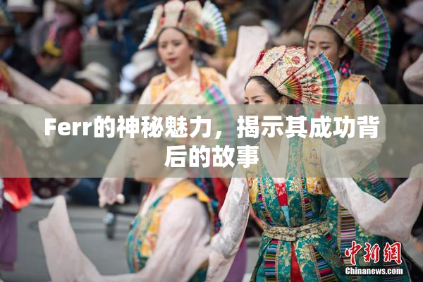 Ferr的神秘魅力，揭示其成功背后的故事