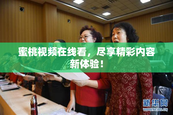 蜜桃视频在线看，尽享精彩内容新体验！