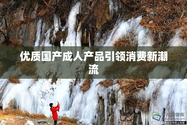 优质国产成人产品引领消费新潮流