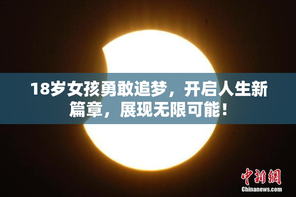 18岁女孩勇敢追梦，开启人生新篇章，展现无限可能！