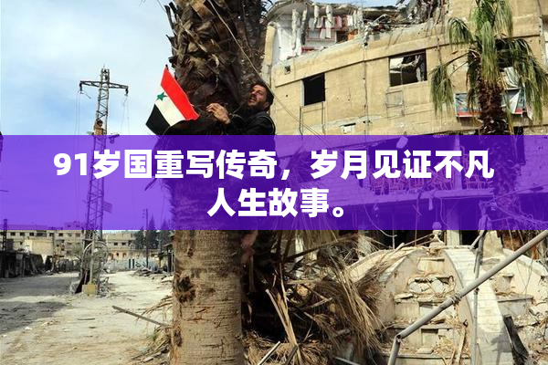 91岁国重写传奇，岁月见证不凡人生故事。