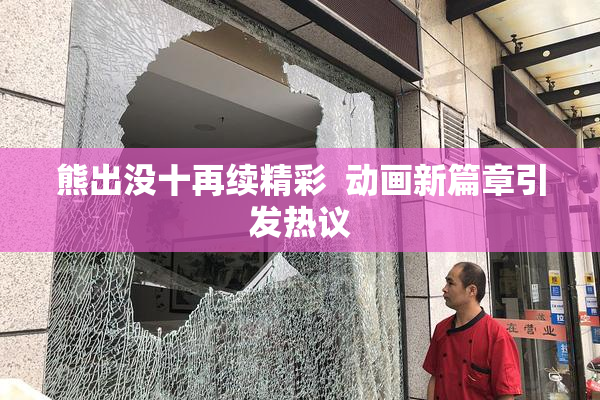 熊出没十再续精彩  动画新篇章引发热议
