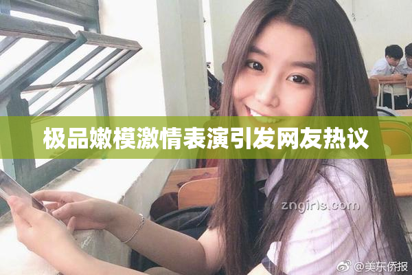 极品嫩模激情表演引发网友热议