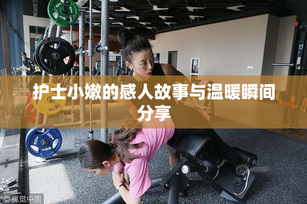 护士小嫩的感人故事与温暖瞬间分享
