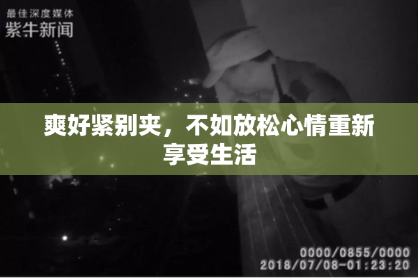 爽好紧别夹，不如放松心情重新享受生活