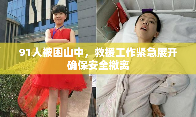 91人被困山中，救援工作紧急展开确保安全撤离