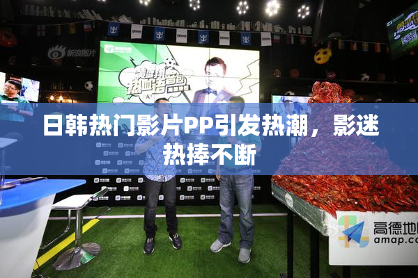 日韩热门影片PP引发热潮，影迷热捧不断