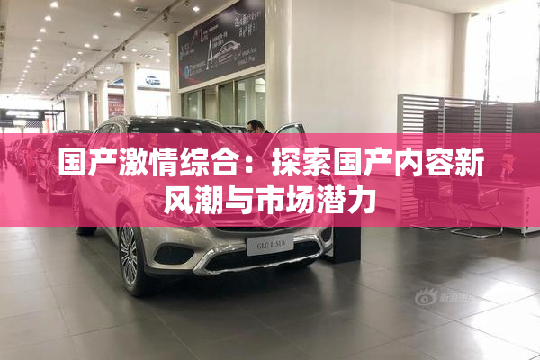 国产激情综合：探索国产内容新风潮与市场潜力