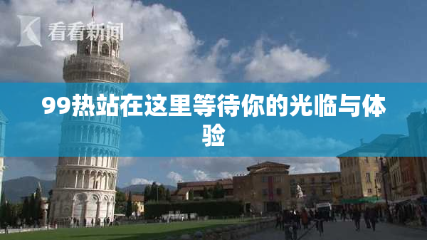 99热站在这里等待你的光临与体验