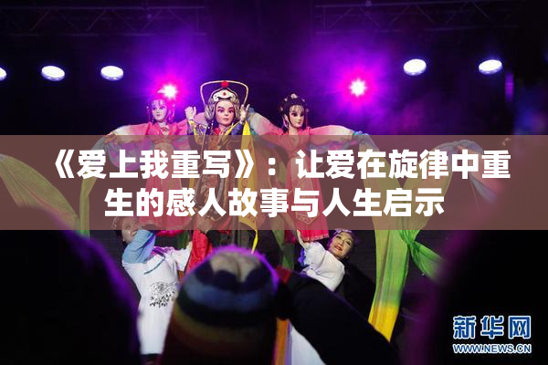 《爱上我重写》：让爱在旋律中重生的感人故事与人生启示