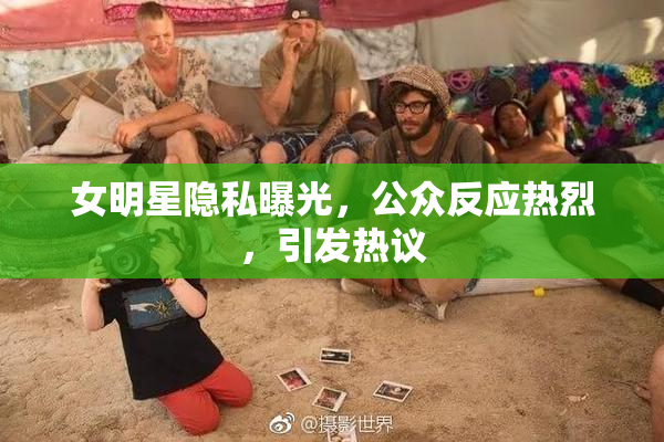 女明星隐私曝光，公众反应热烈，引发热议