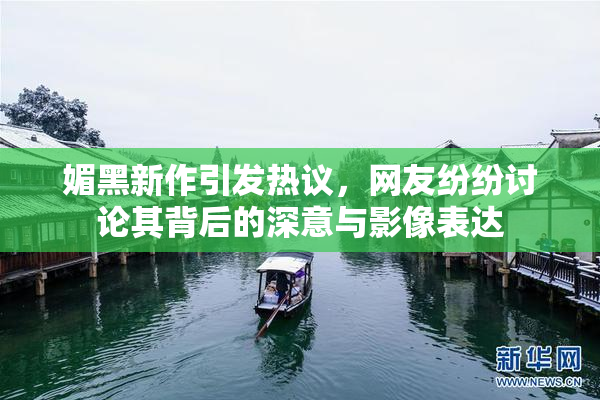 媚黑新作引发热议，网友纷纷讨论其背后的深意与影像表达
