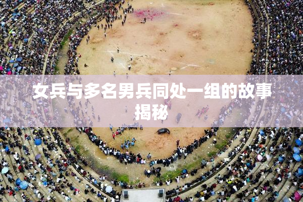 女兵与多名男兵同处一组的故事揭秘