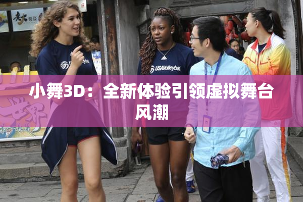 小舞3D：全新体验引领虚拟舞台风潮