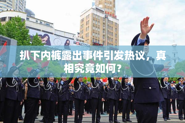 扒下内裤露出事件引发热议，真相究竟如何？