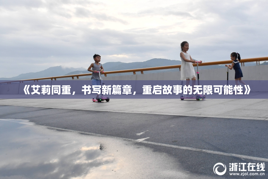 《艾莉同重，书写新篇章，重启故事的无限可能性》