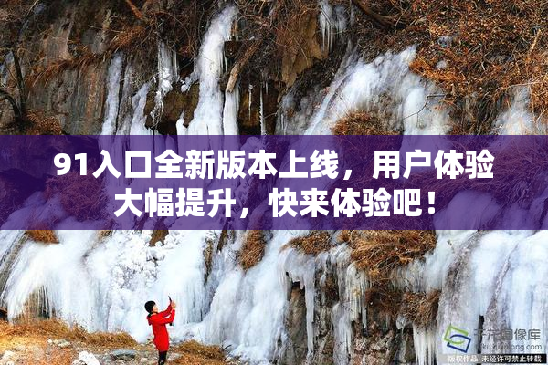 91入口全新版本上线，用户体验大幅提升，快来体验吧！