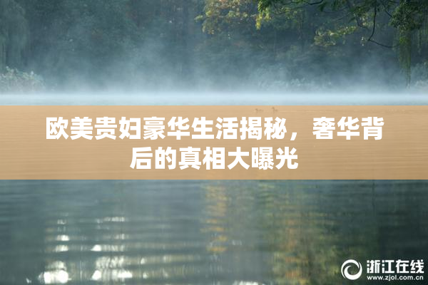 欧美贵妇豪华生活揭秘，奢华背后的真相大曝光