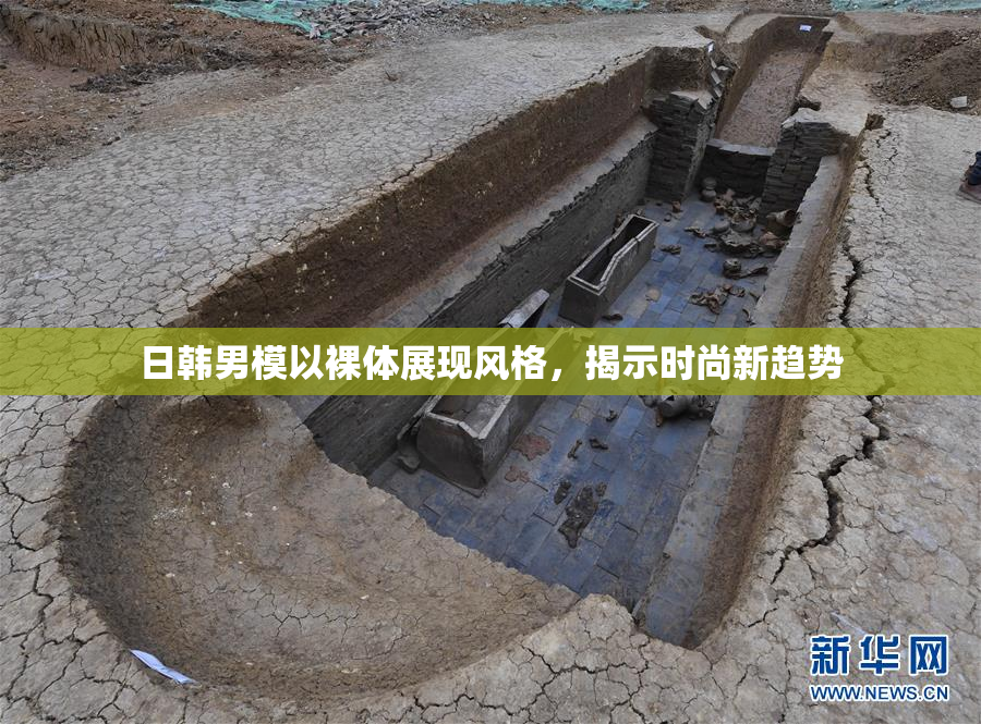 日韩男模以裸体展现风格，揭示时尚新趋势