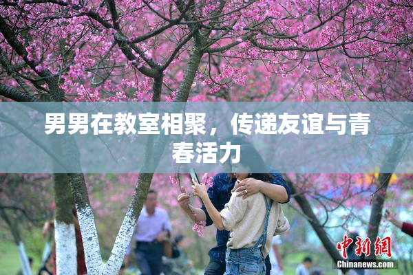 男男在教室相聚，传递友谊与青春活力