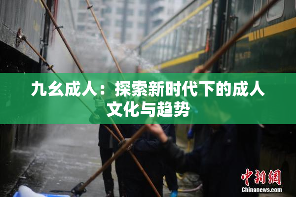 九幺成人：探索新时代下的成人文化与趋势