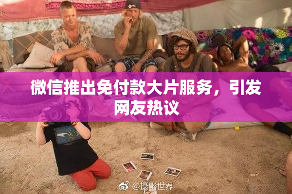 微信推出免付款大片服务，引发网友热议