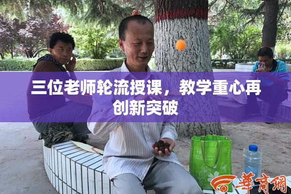 三位老师轮流授课，教学重心再创新突破