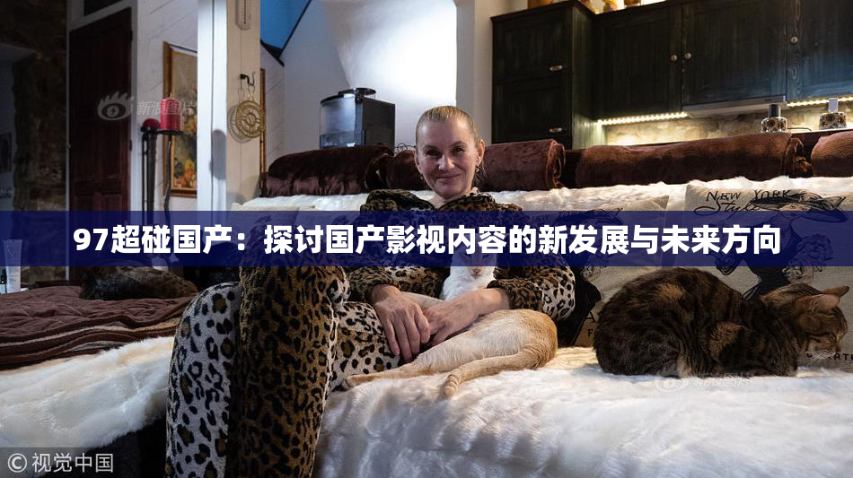 97超碰国产：探讨国产影视内容的新发展与未来方向