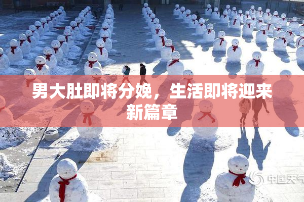 男大肚即将分娩，生活即将迎来新篇章