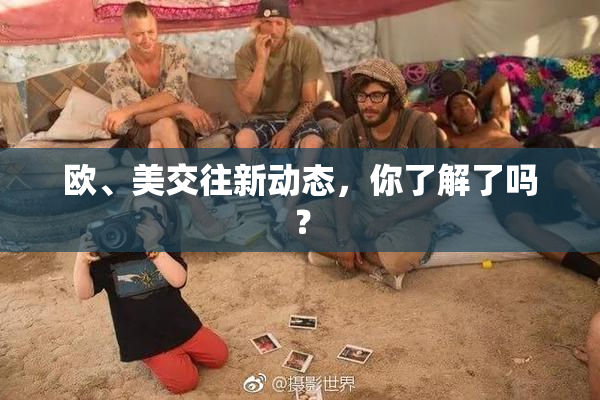 欧、美交往新动态，你了解了吗？