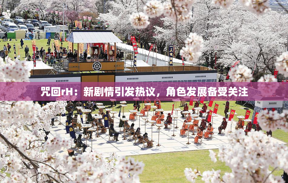 咒回rH：新剧情引发热议，角色发展备受关注