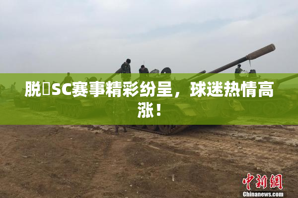 脱糞SC赛事精彩纷呈，球迷热情高涨！