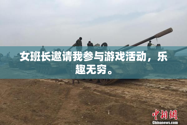 女班长邀请我参与游戏活动，乐趣无穷。
