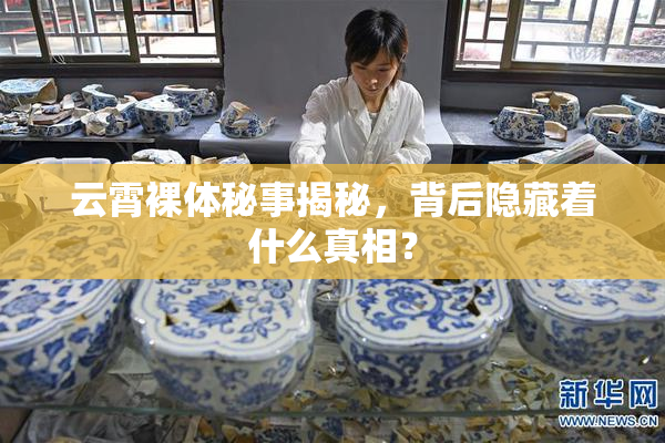 云霄裸体秘事揭秘，背后隐藏着什么真相？