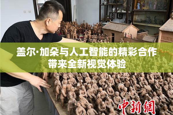 盖尔·加朵与人工智能的精彩合作带来全新视觉体验