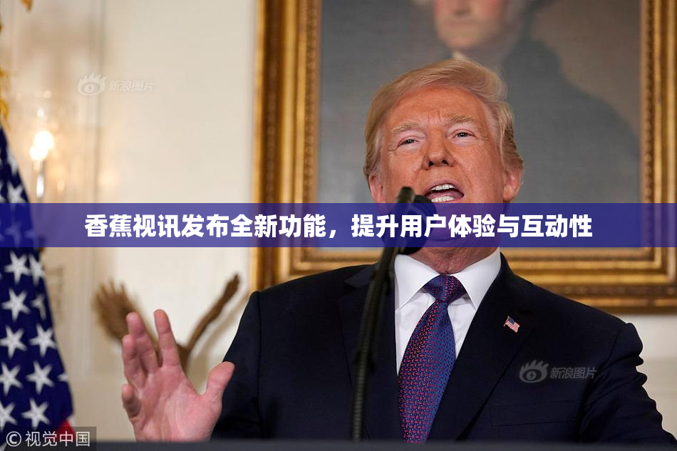 香蕉视讯发布全新功能，提升用户体验与互动性
